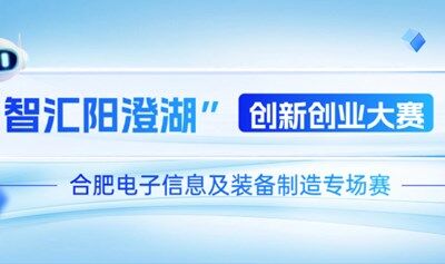 报名通道开启！第十一届“智汇阳澄湖”创新创业大赛合肥电子信息及装备制造专场赛