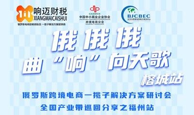 掘金俄羅斯！俄羅斯跨境電商一攬子解決方案研討會全國產業(yè)帶巡回分享之福州站11月8日重磅開啟！
